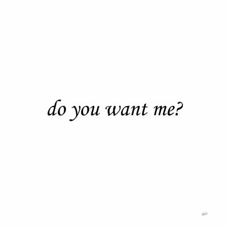 do you want me?