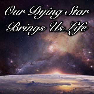 Our Dying Star Brings Us Life