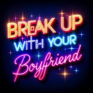 Break Up With Your Boyfriend