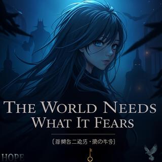 The World Needs What It Fears