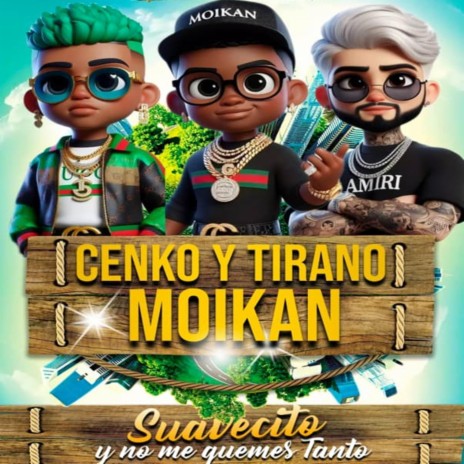 Suavecito y No Me Quemes Tanto ft. Moikan & Cenko & El Tirano | Boomplay Music