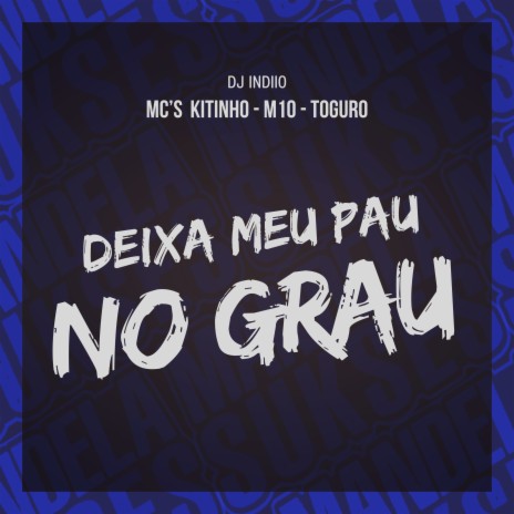 DEIXA MEU PAU NO GRAU ft. dj indiio, Mc Kitinho & MC Toguro | Boomplay Music