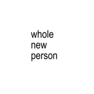 whole new person