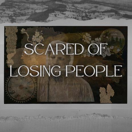 Scared of Losing People | Boomplay Music