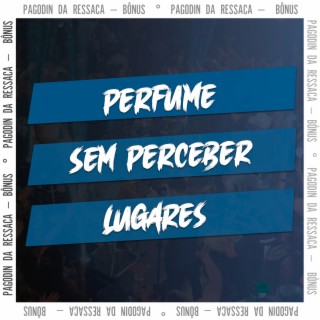 Perfume / Sem Perceber / Lugares