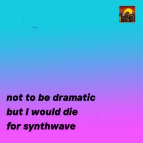 not to be dramatic but I would die for synthwave ft. Daniel Lillie | Boomplay Music