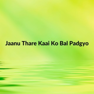 Jaanu Thare Kaai Ko Bal Padgyo