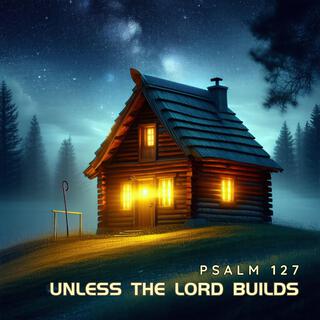 Unless The Lord Builds (Psalm 127)