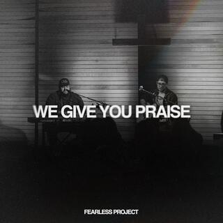 We Give You Praise