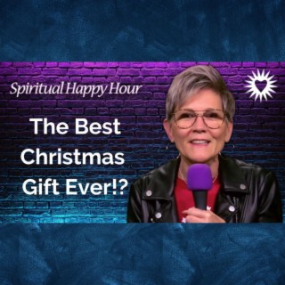 Spiritual Happy Hour - The Best Christmas Gift EVER!