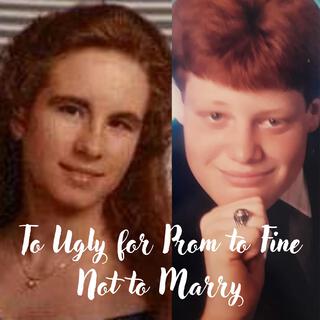 To Ugly for Prom to Fine Not to Marry lyrics | Boomplay Music