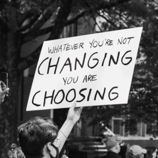 Whatever You're Not Changing You're Choosing