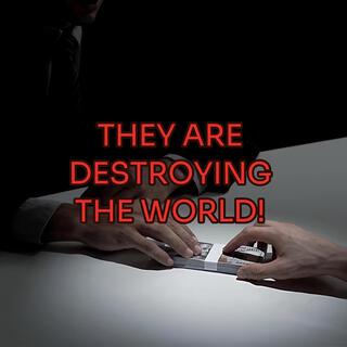 They Are Destroying The World