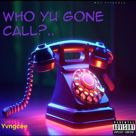 Who Yu Gone Call?.. | Boomplay Music