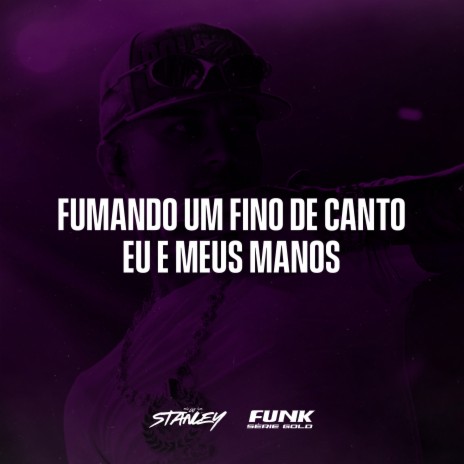 Fumando um Fino de Canto Eu e Meus Manos ft. Funk SÉRIE GOLD | Boomplay Music