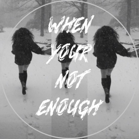 When Your Not Enough | Boomplay Music