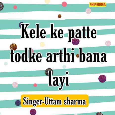 Kele Ke Patte Todke Arthi Bana Layi | Boomplay Music