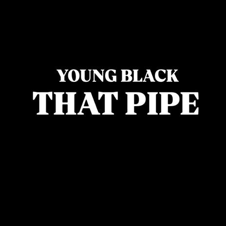 THAT PIPE by young black | Boomplay Music