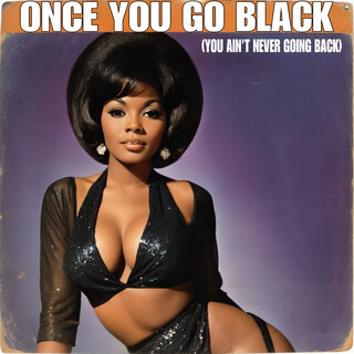 Once You Go Black (You Ain't Never Going Back)