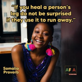 If You Heal A Person’s Leg Do Not Be Surprised If They Use It To Run Away | African Proverbs | AFIAPodcast