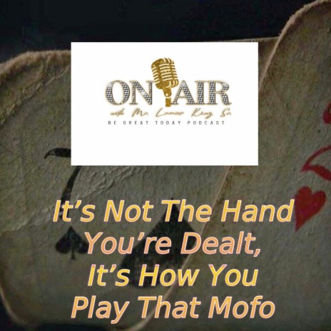 It's Not The Hand You're dealt, It's How You Play That Mofo!
