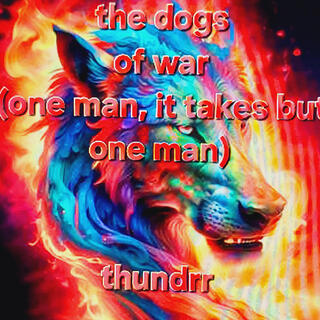 THE DOGS OF WAR (IT TAKES BUT ONE MAN)