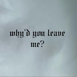 Why'd you leave me?