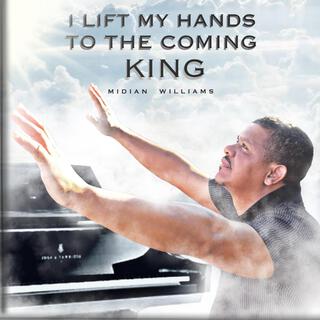 I lift my hands to the coming King