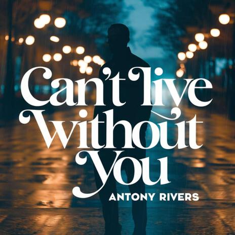 Can't Live Without You (Live) ft. Antony Rivers | Boomplay Music