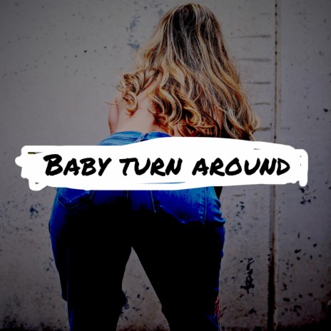 BABY TURN AROUND | Boomplay Music