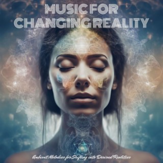 Music for Changing Reality - Ambient Melodies for Shifting into Desired Realities