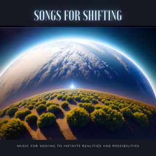 Songs for Shifting - Music for Moving to Infinite Realities and Possibilities