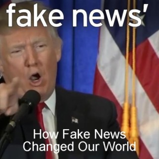 How Fake News Changed Our World