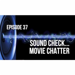 Episode 37 - Sound Check... Movie Chatter