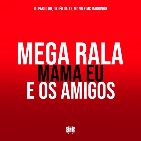 Mega Rala Mama Eu e os Amigos ft. DJ Léo da 17, MC VN & MC Magrinho | Boomplay Music