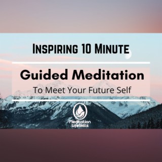 Inspiring 10 Minute Guided Meditation: Meet Your Future Self