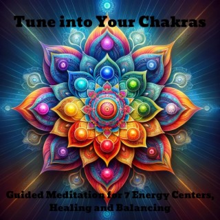 Tune into Your Chakras: Guided Meditation for 7 Energy Centers, Healing and Balancing