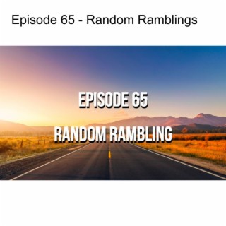 Episode 65 - Random Ramblings