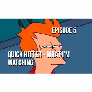 Episode 5 - Quick Hitter – What I’m Watching