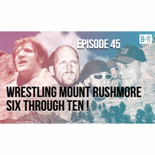Wrestling Mount Rushmore Six Through Ten - Episode 45
