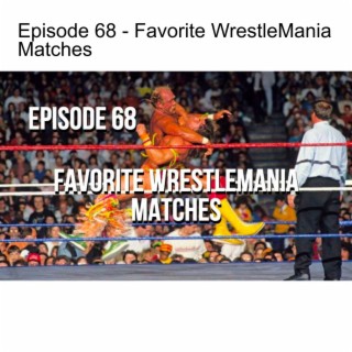 Episode 68 - Favorite WrestleMania Matches