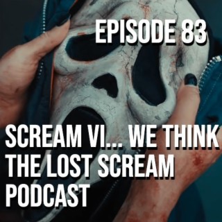 Episode 83 - Scream VI... We Think. The Lost Scream Podcast