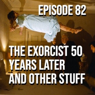 Episode 82 - The Exorcist 50 Years Later... And Other Stuff