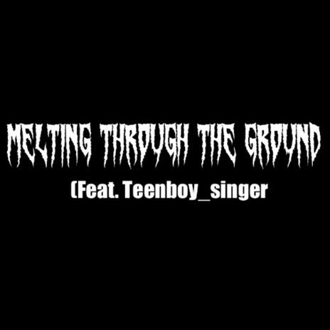 Melting Through The Ground ft. Teenboy | Boomplay Music