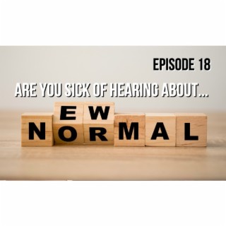 Episode 18 - Sick of Hearing About The New Normal?