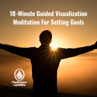 10-Minute Guided Visualization Meditation For Setting Goals