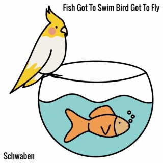 Fish Got to Swim Bird Got to Fly