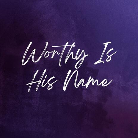 Worthy Is His Name | Boomplay Music