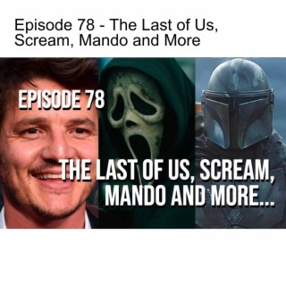 Episode 78 - The Last of Us, Scream, Mando and More
