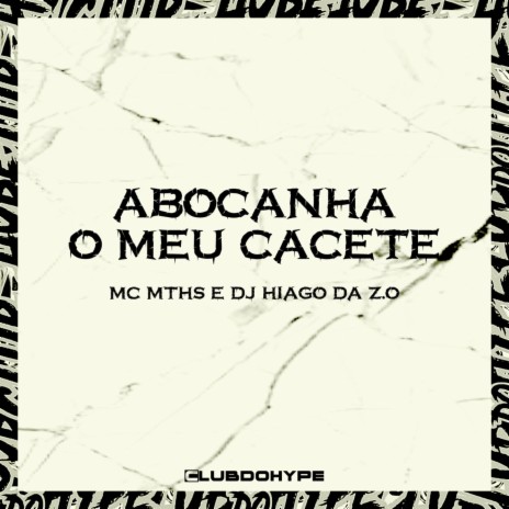 ABOCANHA MEU CACETE ft. MC MTHS & DJ HIAGO DA ZO | Boomplay Music